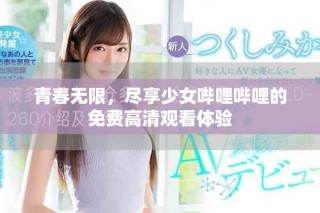 青春無限，盡享少女嗶哩嗶哩的免費(fèi)高清觀看體驗(yàn)