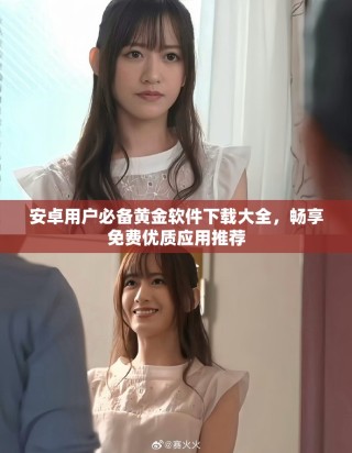 安卓用戶必備黃金軟件下載大全，暢享免費優(yōu)質(zhì)應(yīng)用推薦
