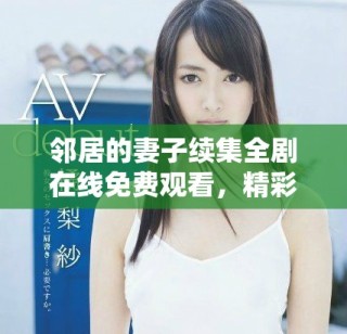 鄰居的妻子續(xù)集全劇在線免費(fèi)觀看，精彩劇情等你來(lái)追