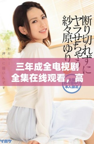 三年成全電視劇全集在線觀看，高清畫(huà)質(zhì)暢享精彩劇集