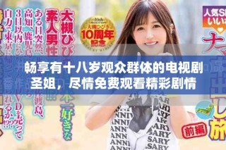暢享有十八歲觀眾群體的電視劇圣姐，盡情免費觀看精彩劇情