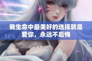 我生命中最美好的選擇就是愛你，永遠(yuǎn)不后悔
