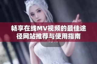 暢享在線MV視頻的最佳途徑網(wǎng)站推薦與使用指南