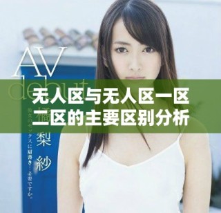無人區(qū)與無人區(qū)一區(qū)二區(qū)的主要區(qū)別分析與探索