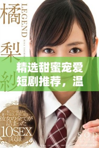 精選甜蜜寵愛(ài)短劇推薦，溫暖你的心靈與生活盡在其中