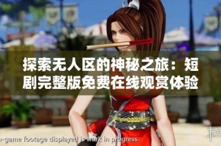 探索無人區(qū)的神秘之旅：短劇完整版免費(fèi)在線觀賞體驗(yàn)