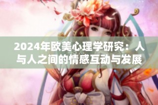 2024年歐美心理學研究：人與人之間的情感互動與發(fā)展探討