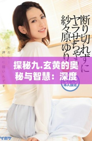 探秘九.玄黃的奧秘與智慧：深度解析9.1章節(jié)內(nèi)容