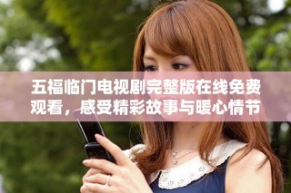 五福臨門電視劇完整版在線免費(fèi)觀看，感受精彩故事與暖心情節(jié)