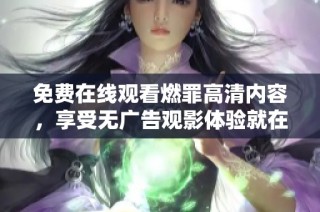 免費(fèi)在線觀看燃罪高清內(nèi)容，享受無廣告觀影體驗(yàn)就在這里