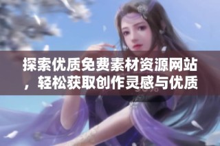 探索優(yōu)質(zhì)免費(fèi)素材資源網(wǎng)站，輕松獲取創(chuàng)作靈感與優(yōu)質(zhì)內(nèi)容