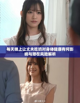 每天晚上讓丈夫吃奶對身體健康有何影響與潛在風(fēng)險解析