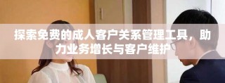 探索免費(fèi)的成人客戶關(guān)系管理工具，助力業(yè)務(wù)增長與客戶維護(hù)