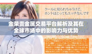 金榮貴金屬交易平臺解析及其在全球市場中的影響力與優(yōu)勢