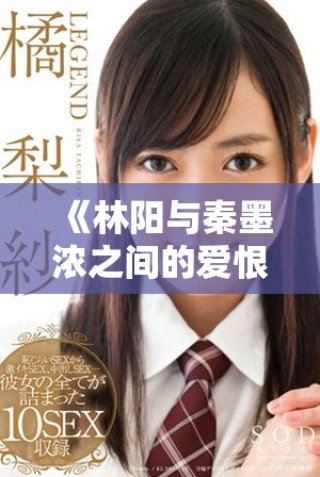 《林陽與秦墨濃之間的愛恨糾葛免費閱讀完整版》