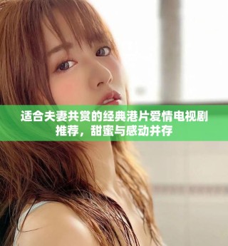適合夫妻共賞的經(jīng)典港片愛情電視劇推薦，甜蜜與感動(dòng)并存