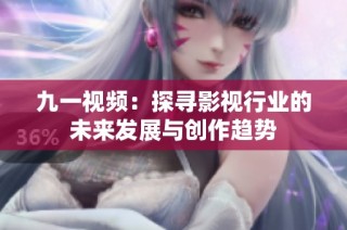 九一視頻：探尋影視行業(yè)的未來發(fā)展與創(chuàng)作趨勢