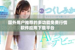 國(guó)外用戶推薦的多功能免費(fèi)行情軟件應(yīng)用下載平臺(tái)