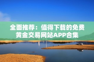 全面推薦：值得下載的免費(fèi)黃金交易網(wǎng)站APP合集