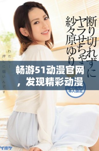 暢游51動漫官網(wǎng)，發(fā)現(xiàn)精彩動漫世界的官方入口