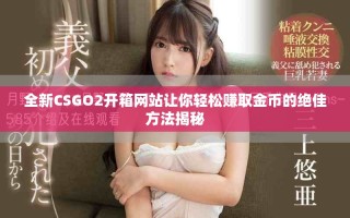 全新CSGO2開箱網(wǎng)站讓你輕松賺取金幣的絕佳方法揭秘