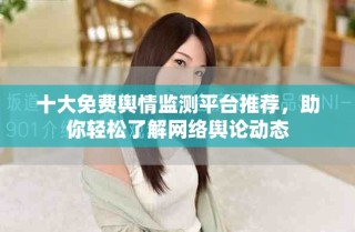 十大免費(fèi)輿情監(jiān)測(cè)平臺(tái)推薦，助你輕松了解網(wǎng)絡(luò)輿論動(dòng)態(tài)