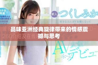 品味亞洲經(jīng)典旋律帶來的情感震撼與思考