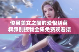 俊男美女之間的愛(ài)恨糾葛 叔叔別撩我全集免費(fèi)觀看渠道揭秘