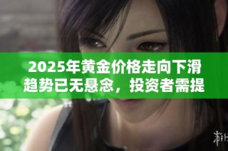 2025年黃金價格走向下滑趨勢已無懸念，投資者需提前布局