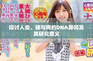 探討人類、豬與狗的DNA異同及其研究意義