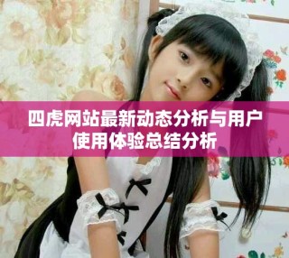 四虎網(wǎng)站最新動(dòng)態(tài)分析與用戶使用體驗(yàn)總結(jié)分析