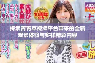 探索青青草視頻平臺(tái)帶來的全新觀影體驗(yàn)與多樣精彩內(nèi)容
