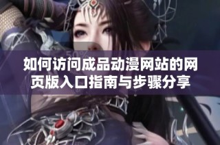 如何訪問成品動漫網(wǎng)站的網(wǎng)頁版入口指南與步驟分享