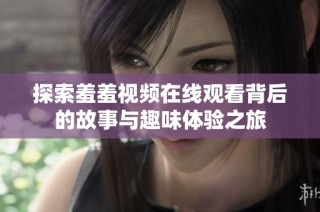 探索羞羞視頻在線觀看背后的故事與趣味體驗之旅