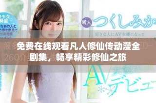 免費在線觀看凡人修仙傳動漫全劇集，暢享精彩修仙之旅