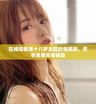 在線觀看滿十八歲主題的電視劇，盡享免費(fèi)觀看體驗(yàn)