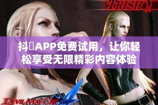 抖抈APP免費試用，讓你輕松享受無限精彩內(nèi)容體驗