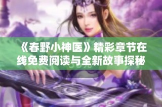 《春野小神醫(yī)》精彩章節(jié)在線免費閱讀與全新故事探秘之旅