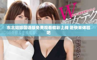 東北姑娘國(guó)語(yǔ)版免費(fèi)觀看精彩上線 趕快來(lái)體驗(yàn)吧