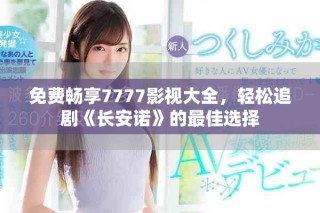 免費(fèi)暢享7777影視大全，輕松追劇《長(zhǎng)安諾》的最佳選擇