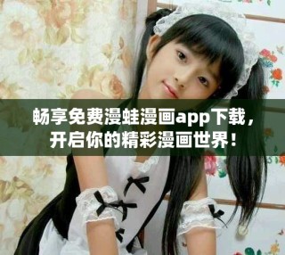 暢享免費漫蛙漫畫app下載，開啟你的精彩漫畫世界！