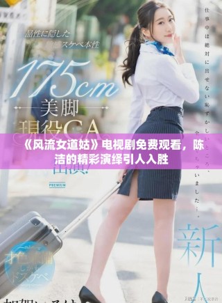 《風流女道姑》電視劇免費觀看，陳潔的精彩演繹引人入勝