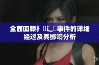 全面回顧扌喿辶畐事件的詳細(xì)經(jīng)過及其影響分析