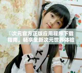 囧次元官方正版應用程序下載指南，暢享全新次元世界體驗