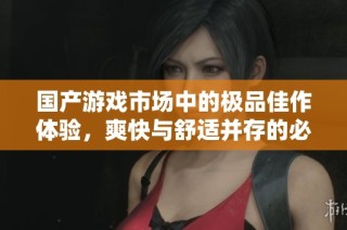 國產(chǎn)游戲市場中的極品佳作體驗，爽快與舒適并存的必玩之選