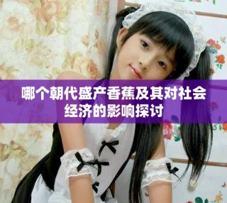哪個朝代盛產(chǎn)香蕉及其對社會經(jīng)濟的影響探討