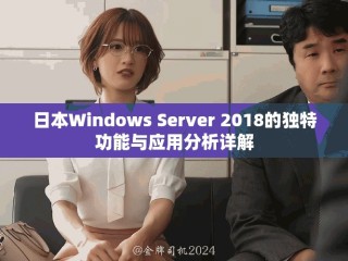 日本W(wǎng)indows Server 2018的獨(dú)特功能與應(yīng)用分析詳解
