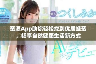 蜜源App助你輕松找到優(yōu)質(zhì)蜂蜜，暢享自然健康生活新方式