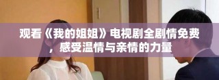 觀看《我的姐姐》電視劇全劇情免費(fèi)，感受溫情與親情的力量