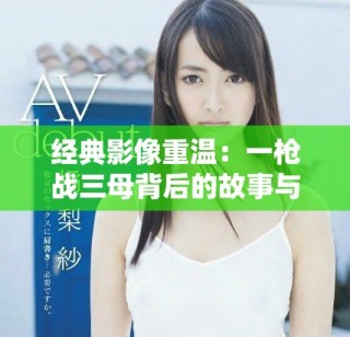 經(jīng)典影像重溫：一槍戰(zhàn)三母背后的故事與啟示